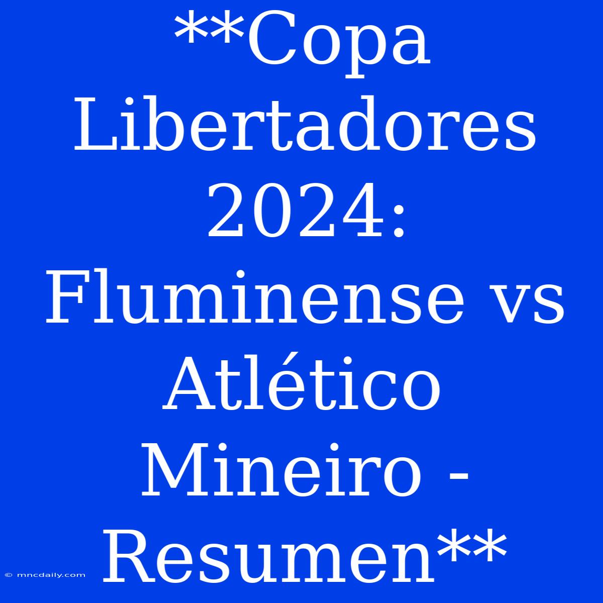 **Copa Libertadores 2024: Fluminense Vs Atlético Mineiro - Resumen**