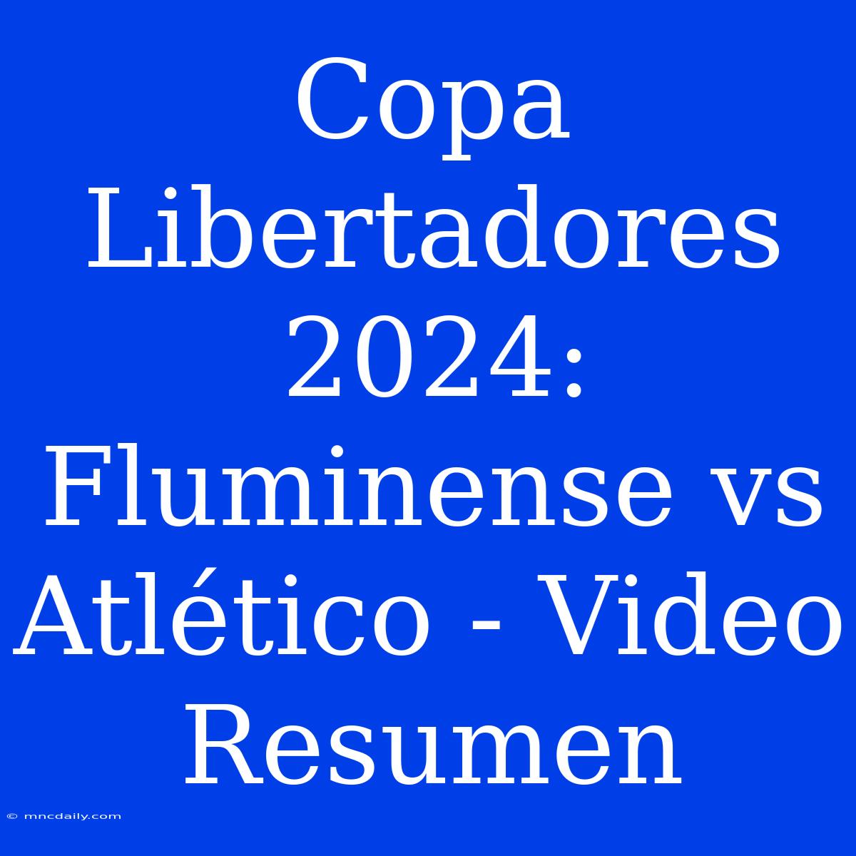 Copa Libertadores 2024: Fluminense Vs Atlético - Video Resumen