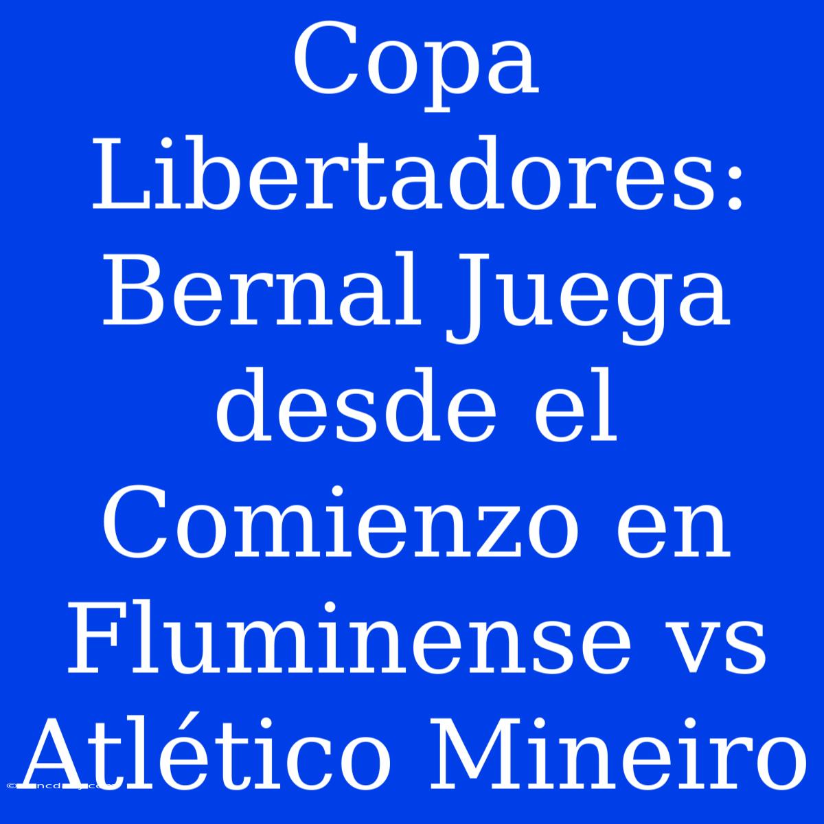 Copa Libertadores: Bernal Juega Desde El Comienzo En Fluminense Vs Atlético Mineiro