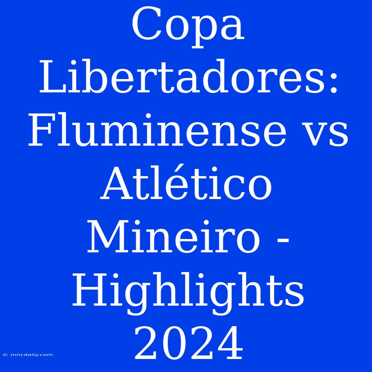 Copa Libertadores: Fluminense Vs Atlético Mineiro - Highlights 2024 