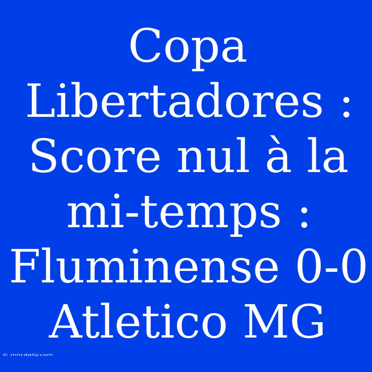 Copa Libertadores : Score Nul À La Mi-temps : Fluminense 0-0 Atletico MG