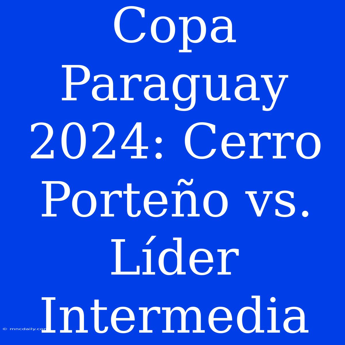 Copa Paraguay 2024: Cerro Porteño Vs. Líder Intermedia