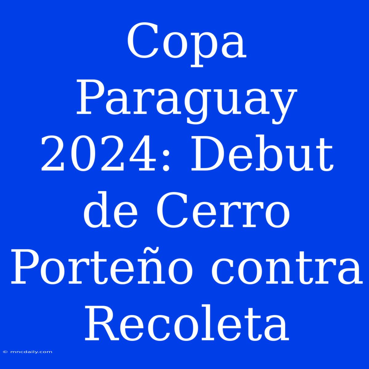 Copa Paraguay 2024: Debut De Cerro Porteño Contra Recoleta