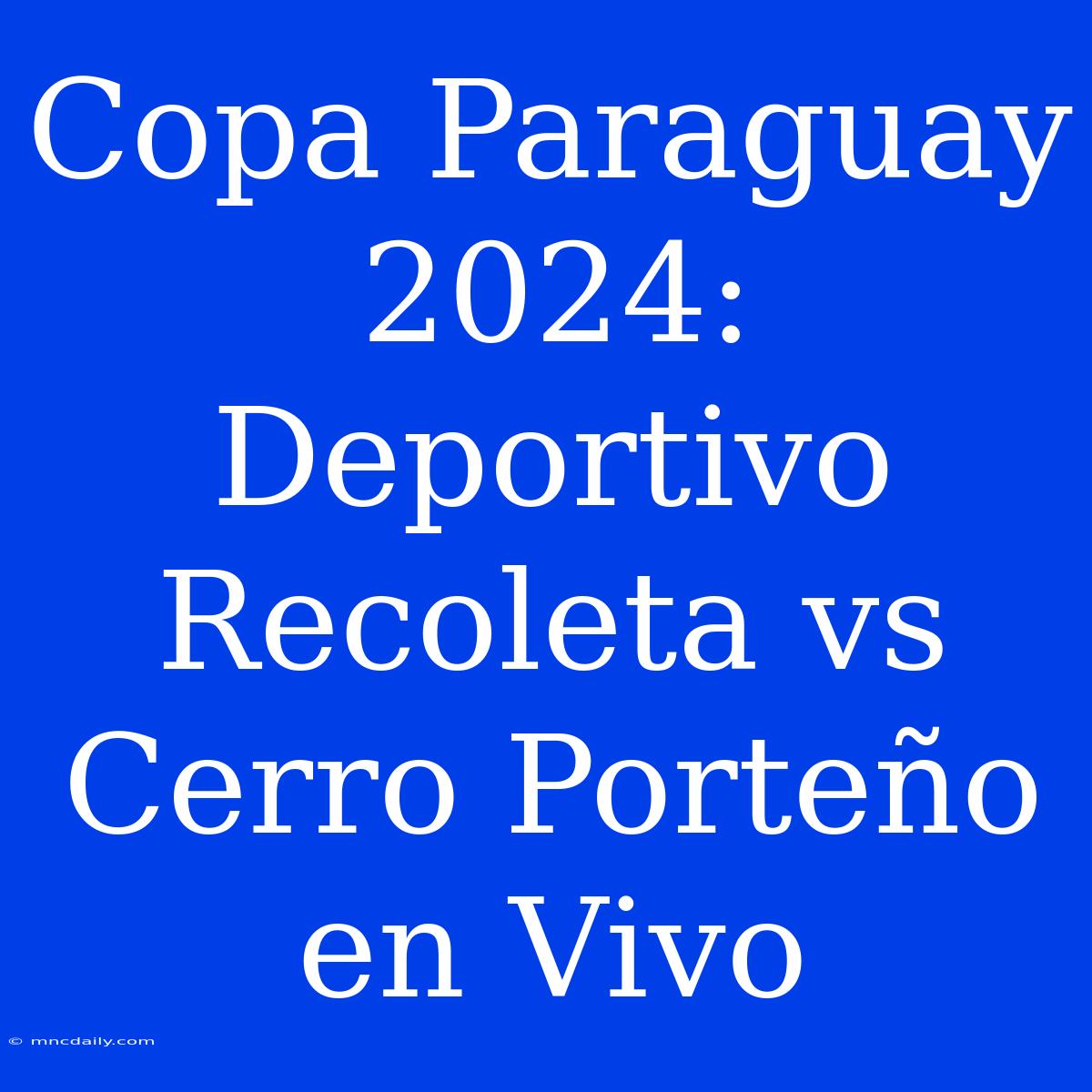 Copa Paraguay 2024: Deportivo Recoleta Vs Cerro Porteño En Vivo