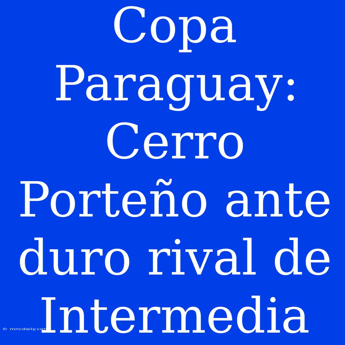 Copa Paraguay: Cerro Porteño Ante Duro Rival De Intermedia