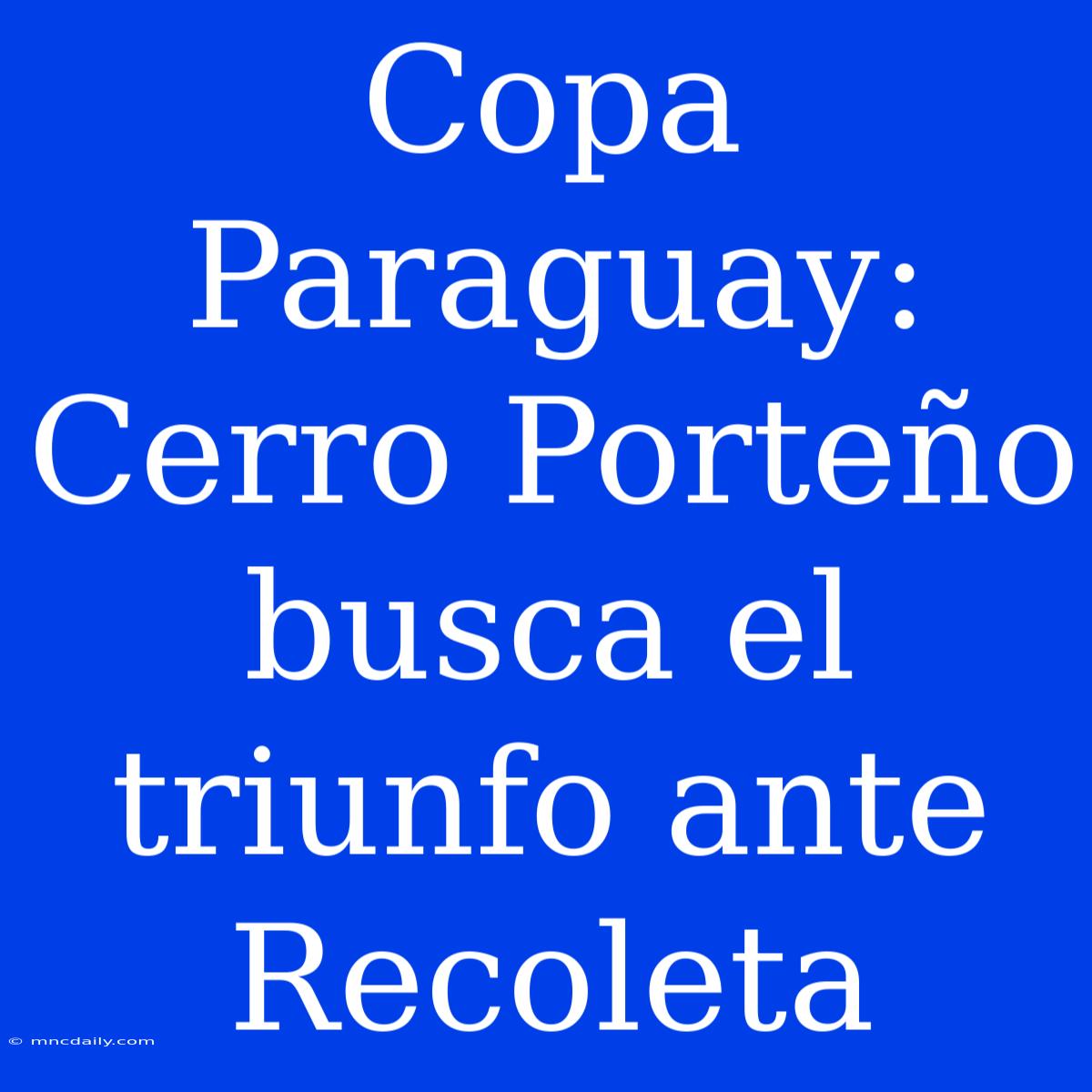 Copa Paraguay: Cerro Porteño Busca El Triunfo Ante Recoleta 