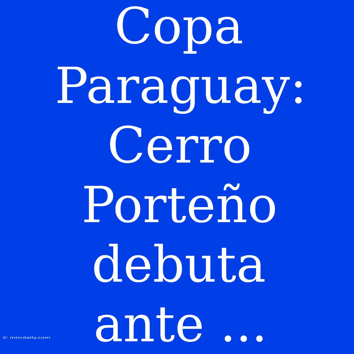 Copa Paraguay: Cerro Porteño Debuta Ante ...