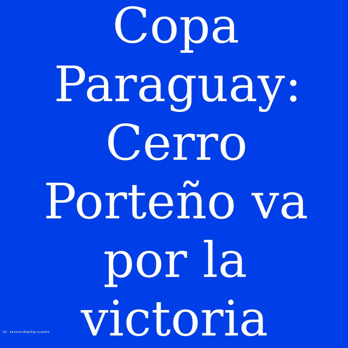 Copa Paraguay: Cerro Porteño Va Por La Victoria