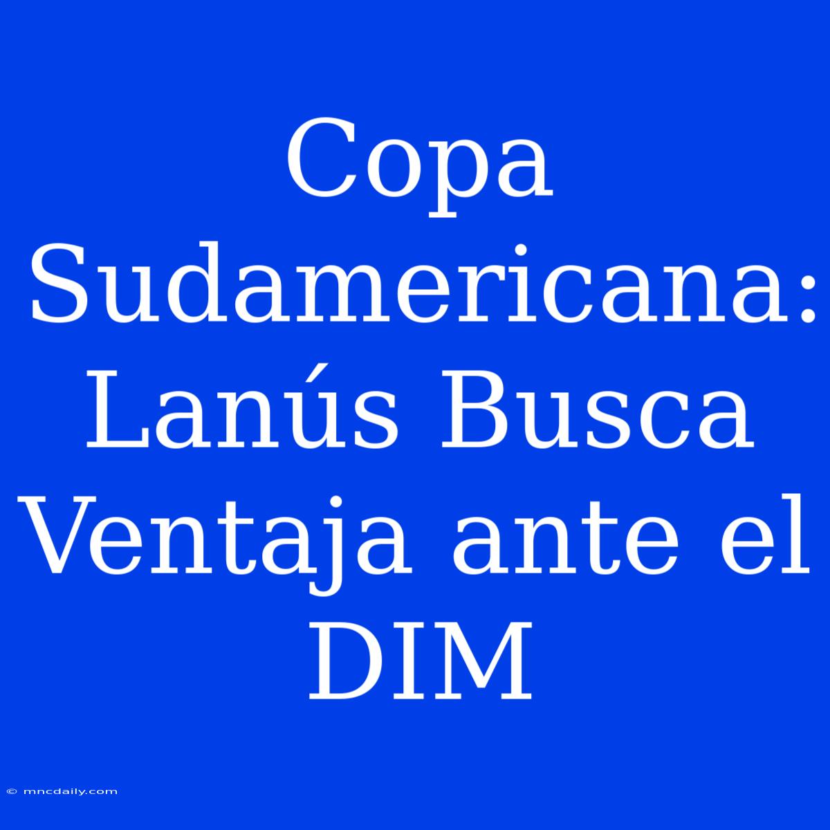 Copa Sudamericana: Lanús Busca Ventaja Ante El DIM