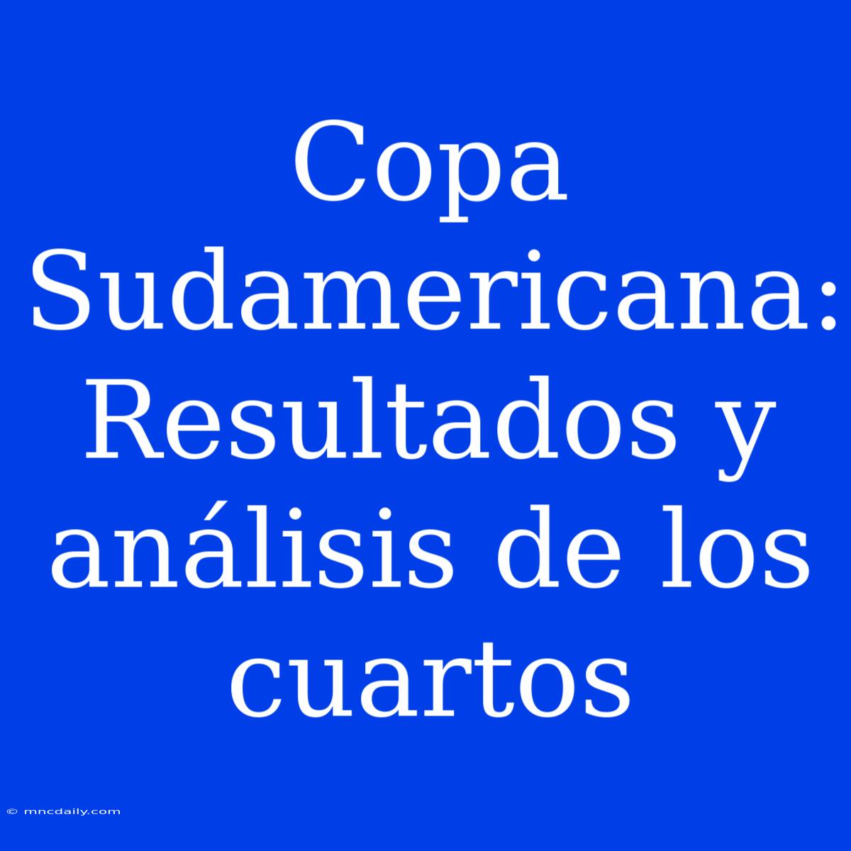 Copa Sudamericana: Resultados Y Análisis De Los Cuartos