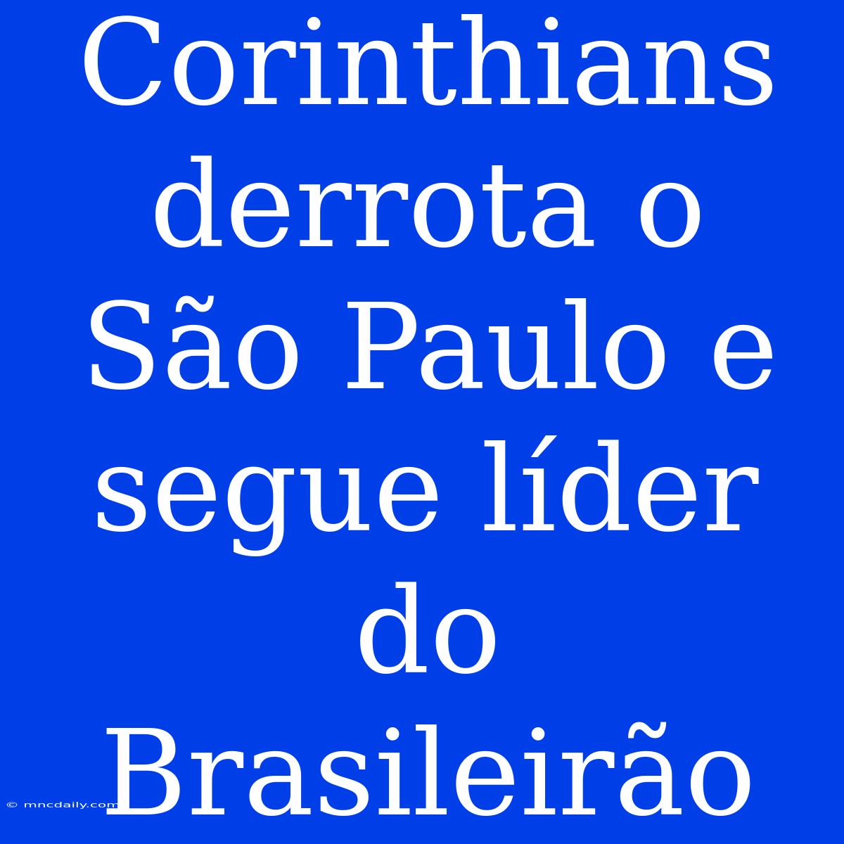 Corinthians Derrota O São Paulo E Segue Líder Do Brasileirão