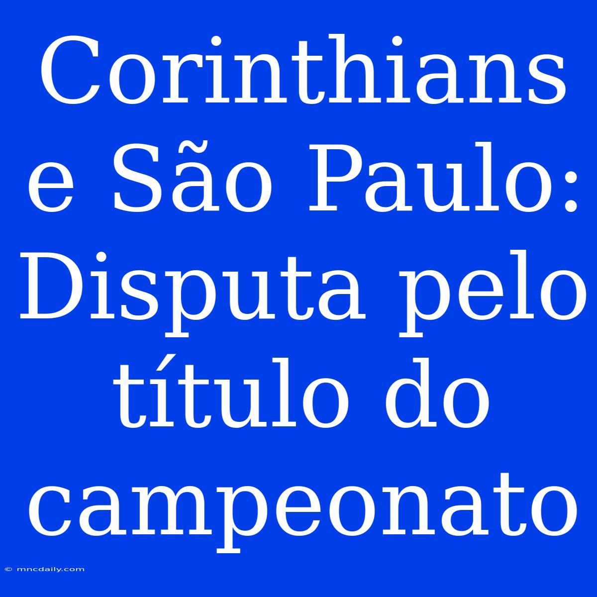 Corinthians E São Paulo: Disputa Pelo Título Do Campeonato