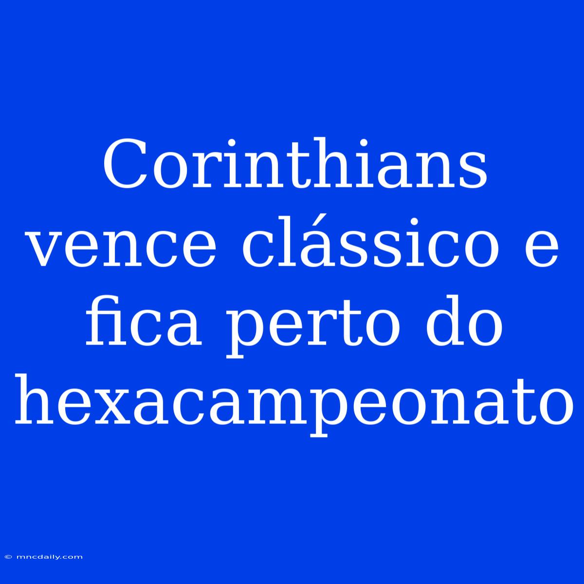 Corinthians Vence Clássico E Fica Perto Do Hexacampeonato