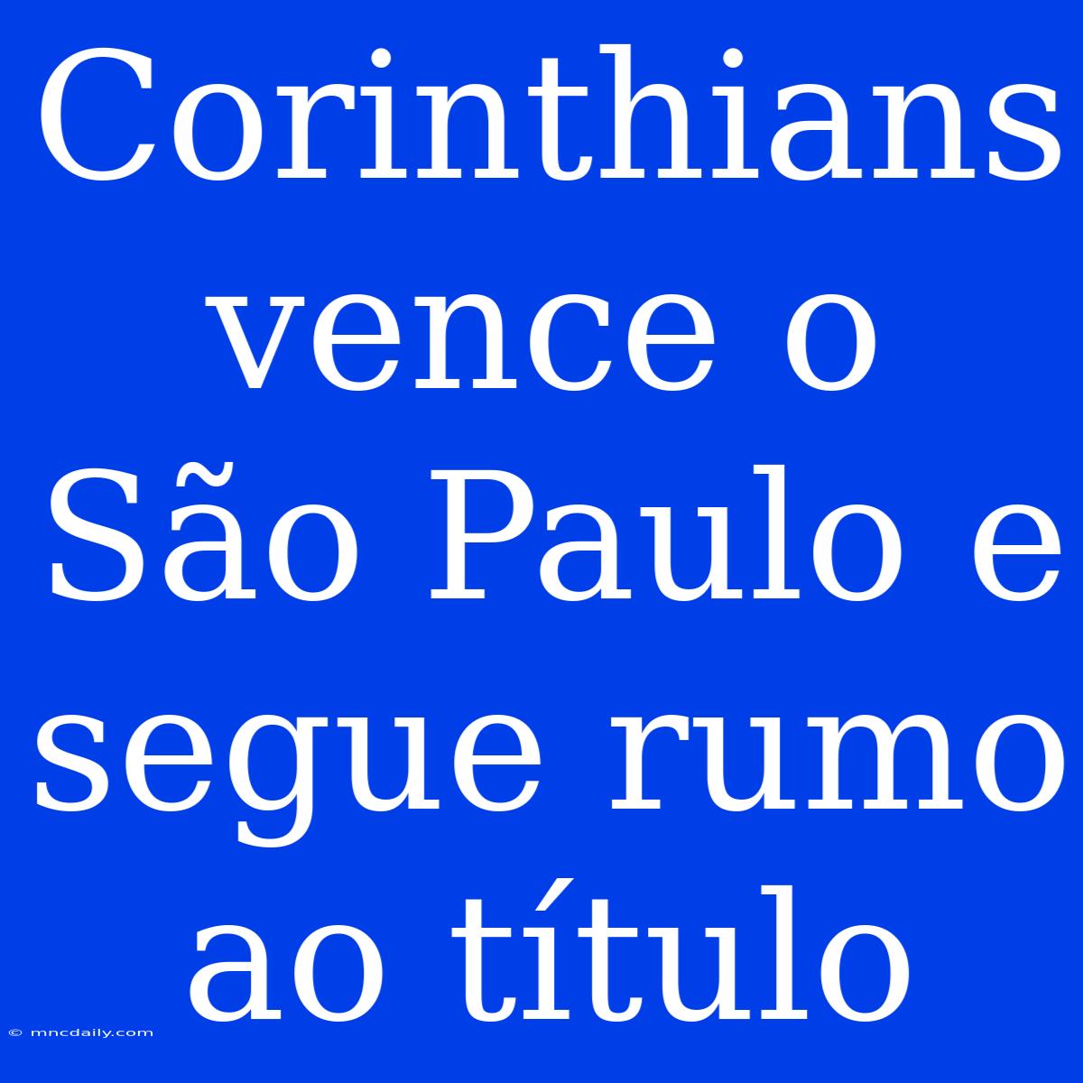 Corinthians Vence O São Paulo E Segue Rumo Ao Título