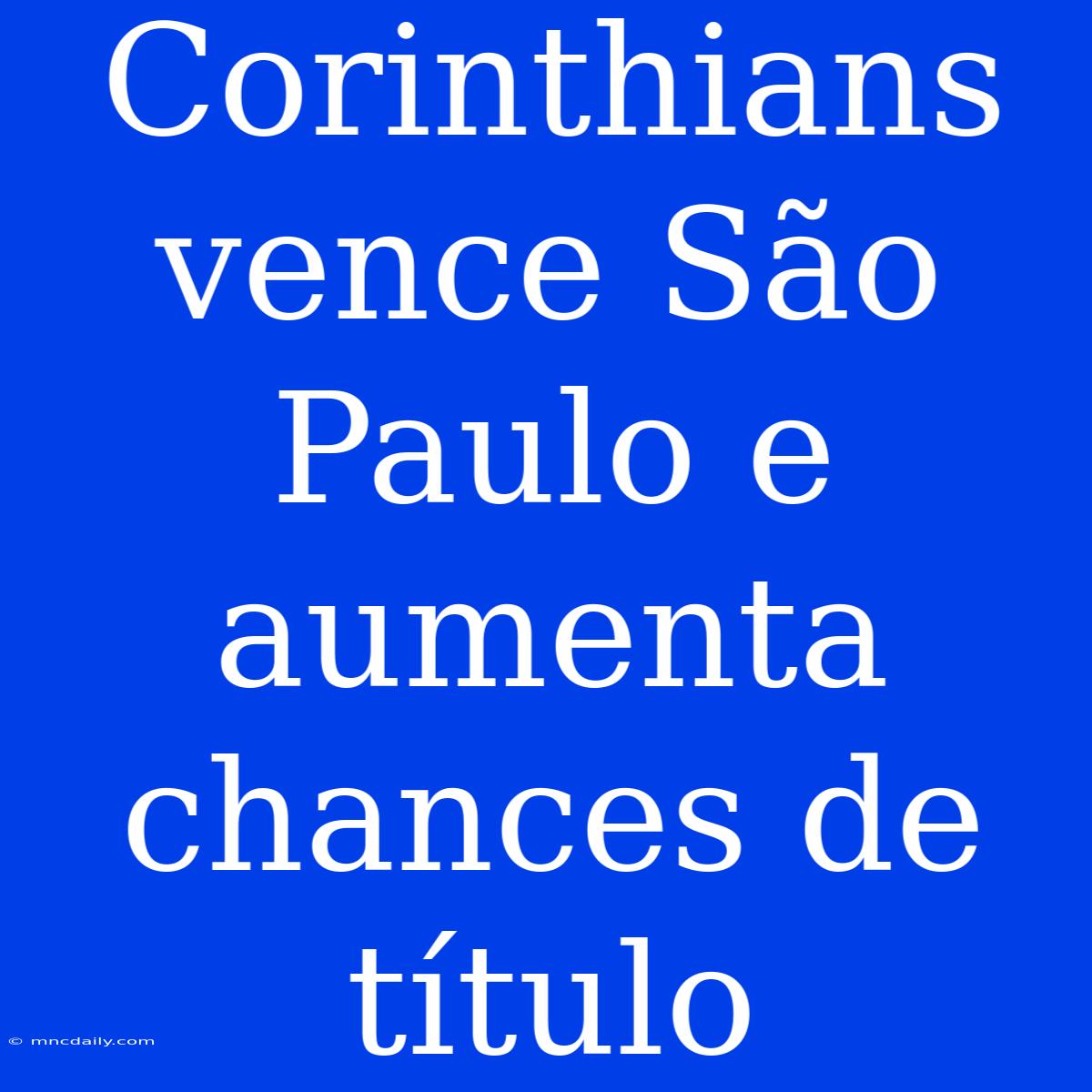 Corinthians Vence São Paulo E Aumenta Chances De Título