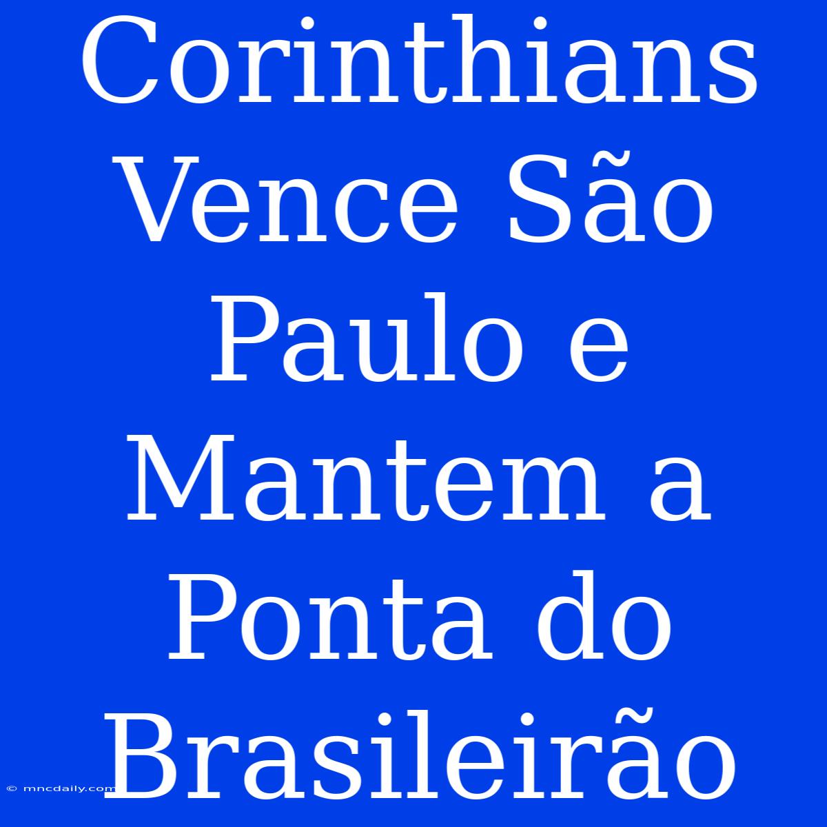 Corinthians Vence São Paulo E Mantem A Ponta Do Brasileirão