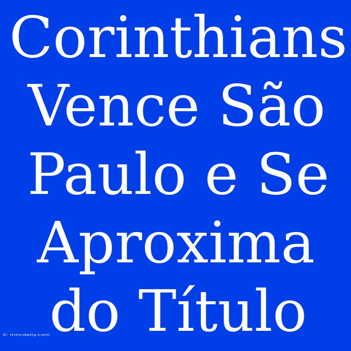 Corinthians Vence São Paulo E Se Aproxima Do Título