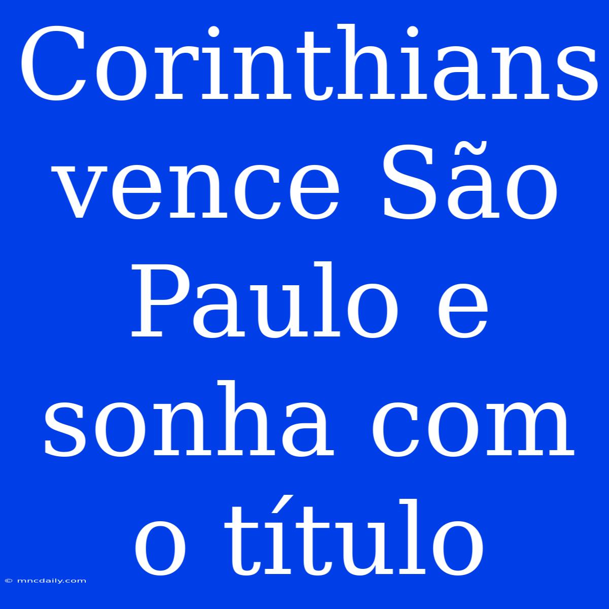 Corinthians Vence São Paulo E Sonha Com O Título