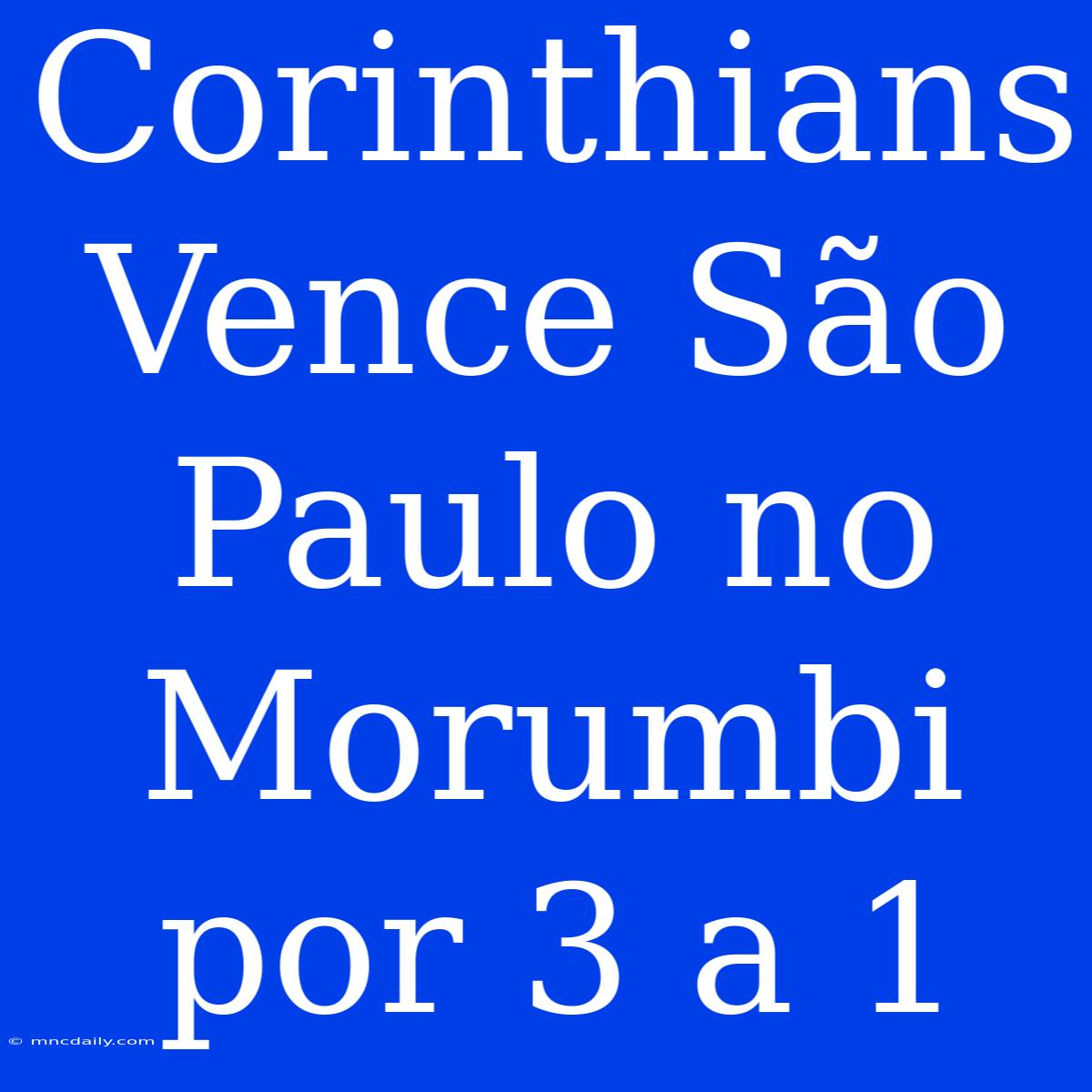 Corinthians Vence São Paulo No Morumbi Por 3 A 1