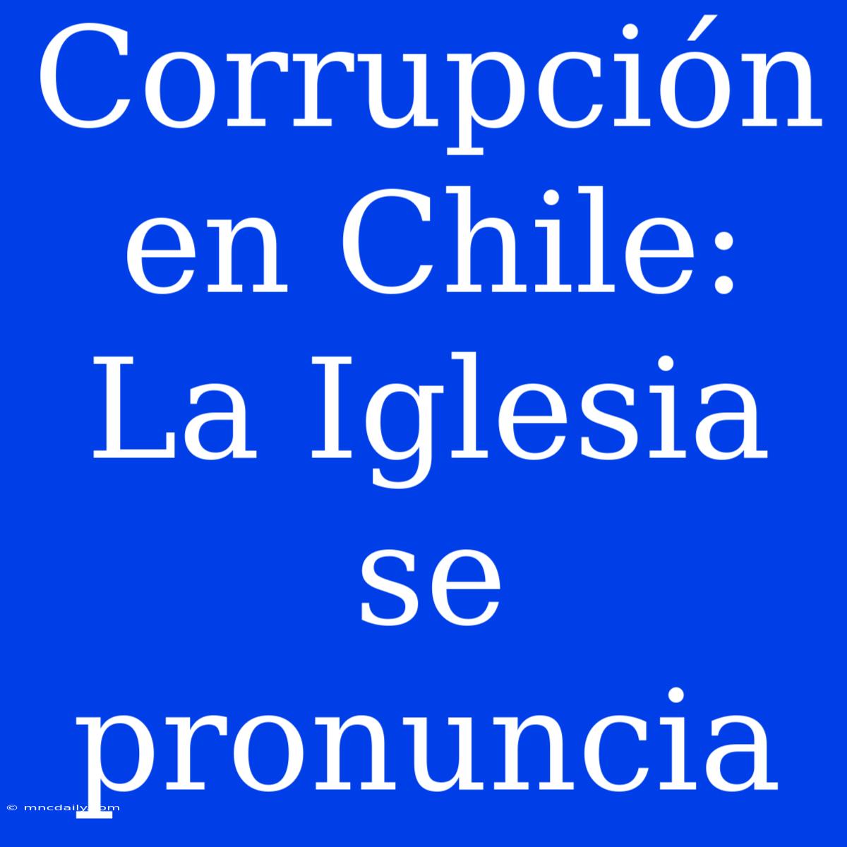 Corrupción En Chile: La Iglesia Se Pronuncia