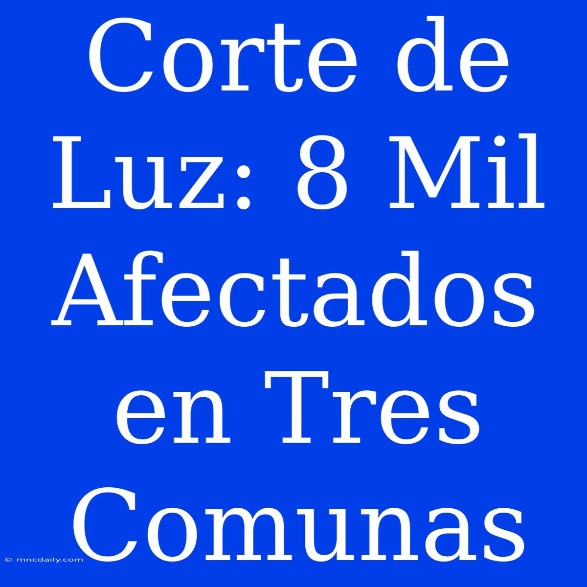 Corte De Luz: 8 Mil Afectados En Tres Comunas