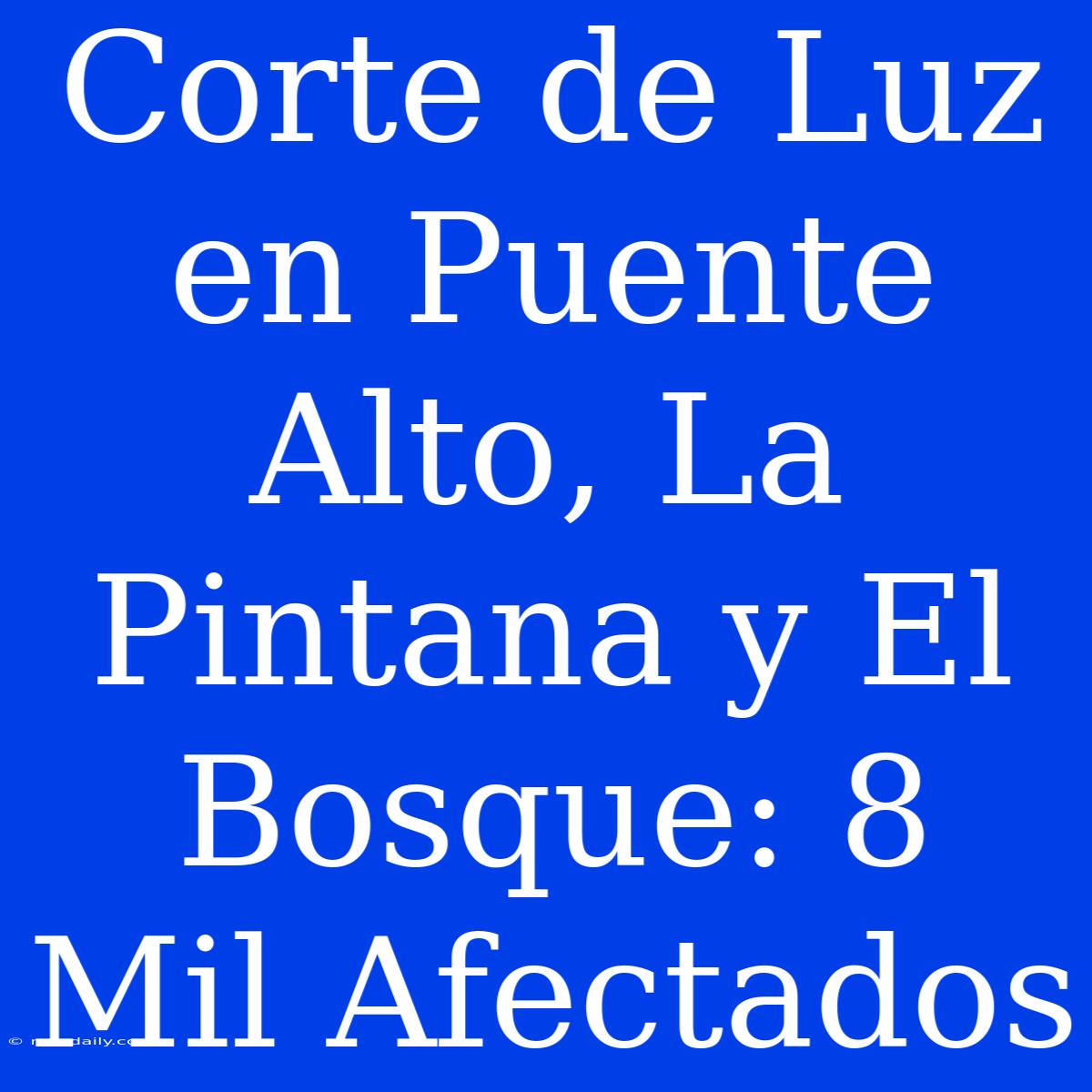 Corte De Luz En Puente Alto, La Pintana Y El Bosque: 8 Mil Afectados