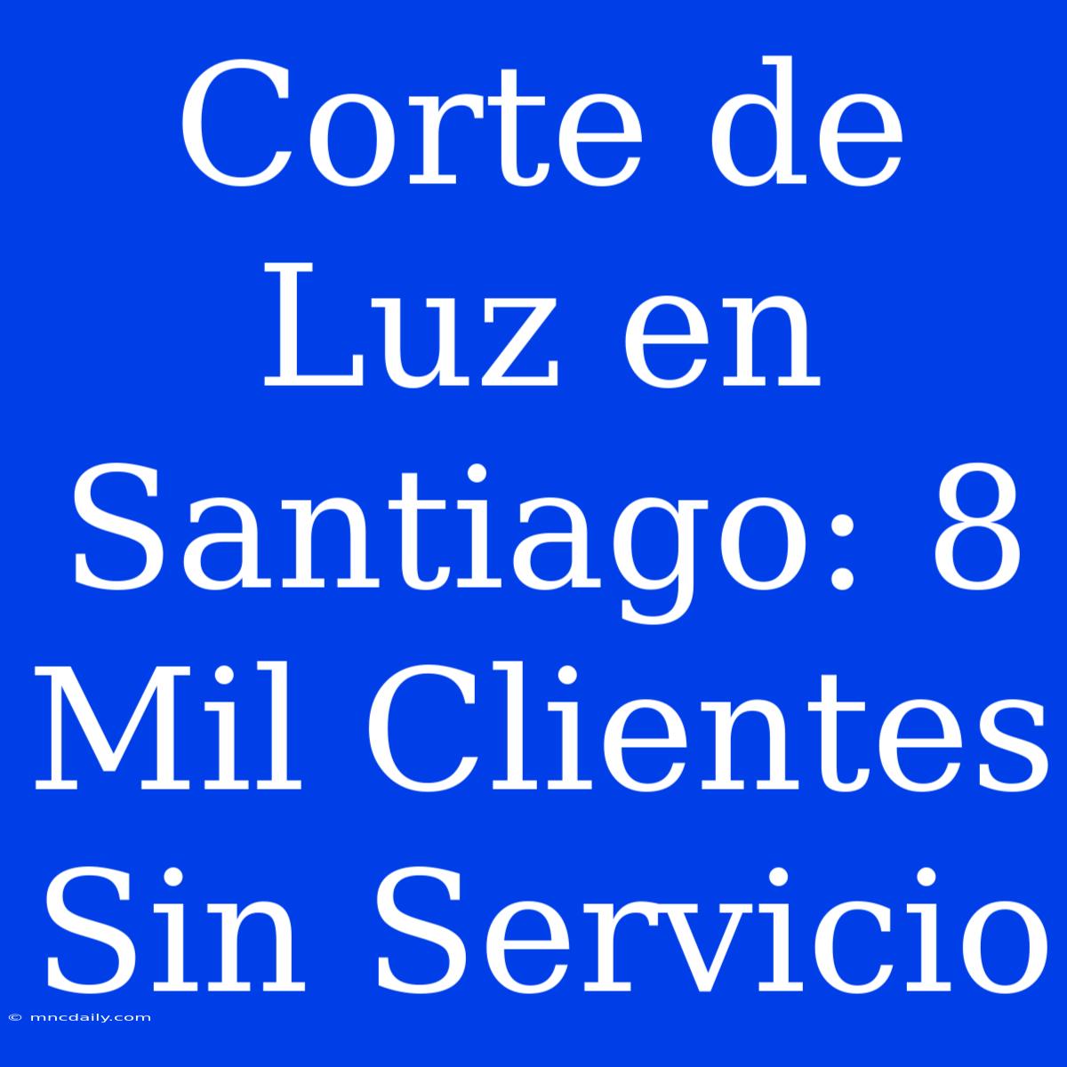 Corte De Luz En Santiago: 8 Mil Clientes Sin Servicio