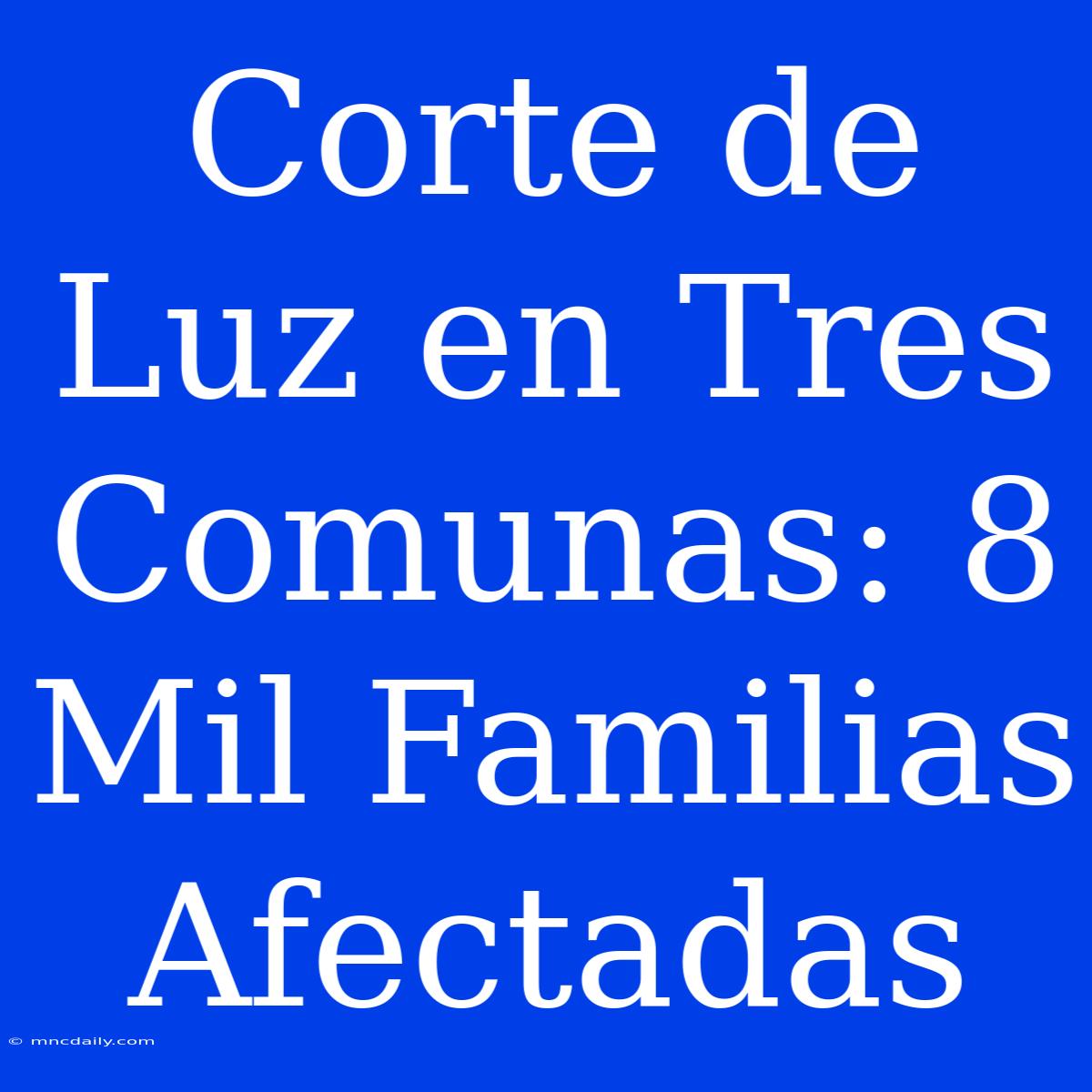 Corte De Luz En Tres Comunas: 8 Mil Familias Afectadas 