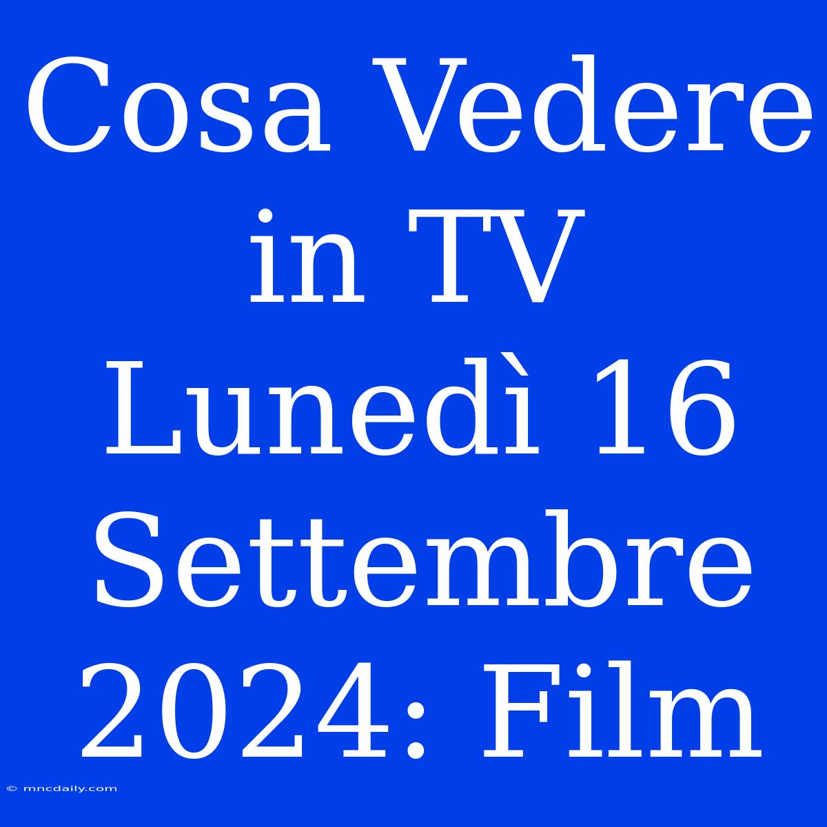 Cosa Vedere In TV Lunedì 16 Settembre 2024: Film