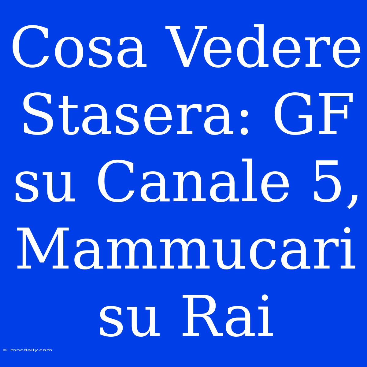 Cosa Vedere Stasera: GF Su Canale 5, Mammucari Su Rai