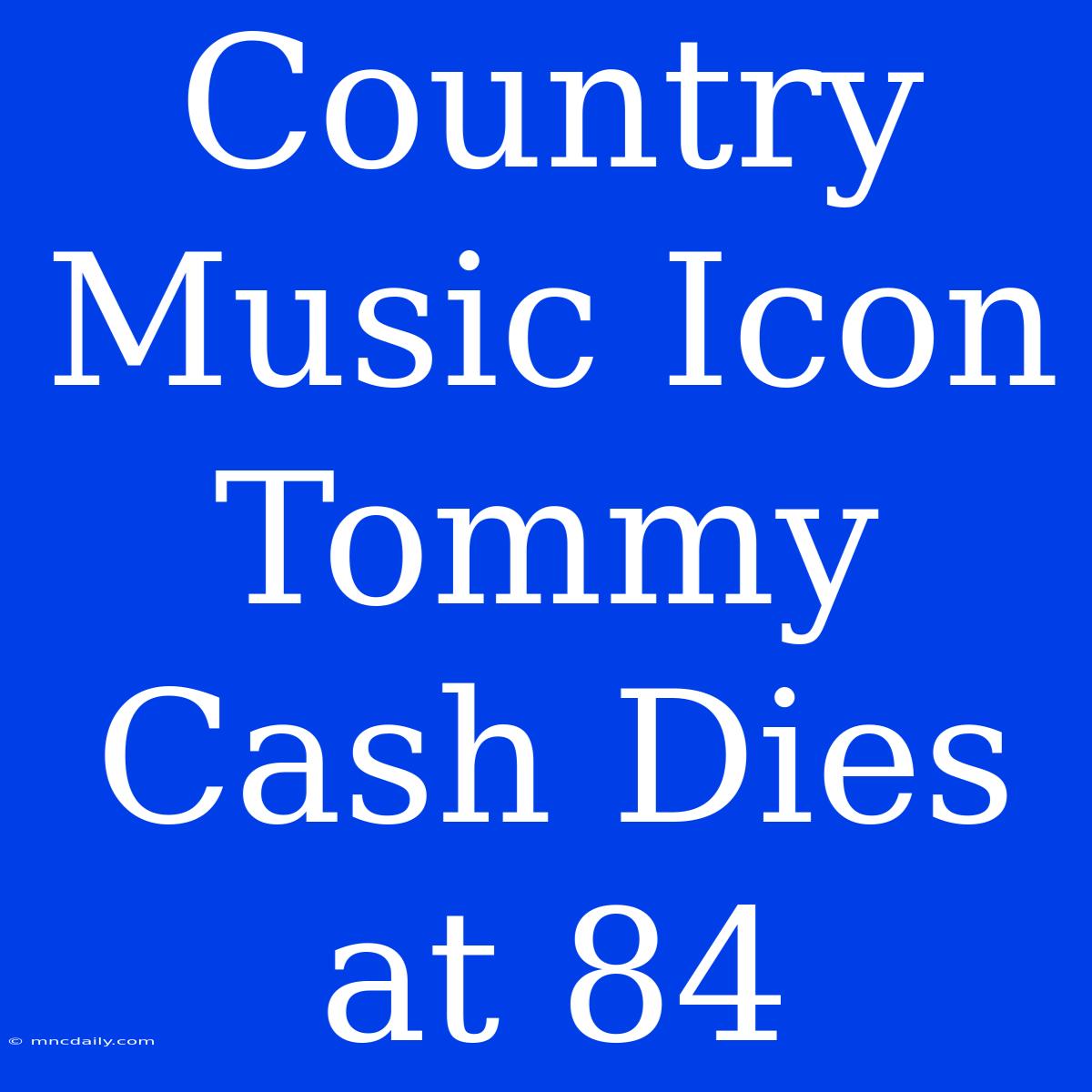 Country Music Icon Tommy Cash Dies At 84