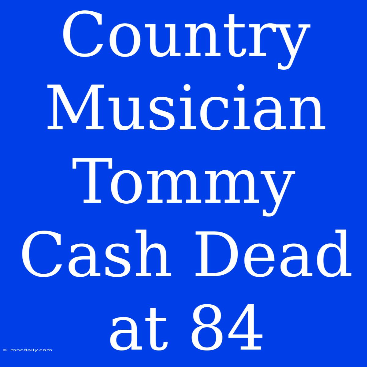 Country Musician Tommy Cash Dead At 84