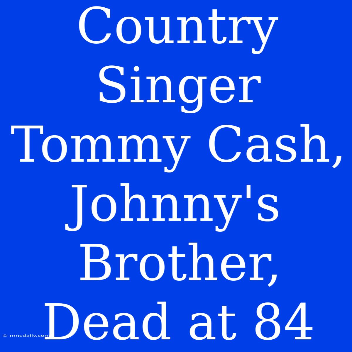 Country Singer Tommy Cash, Johnny's Brother, Dead At 84