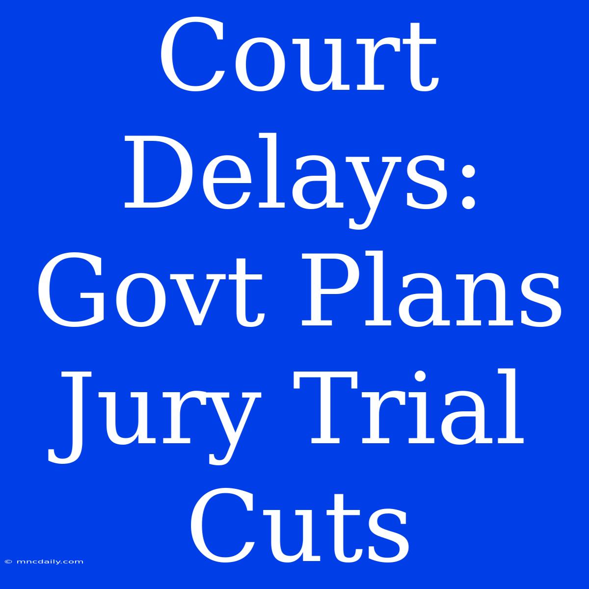 Court Delays: Govt Plans Jury Trial Cuts