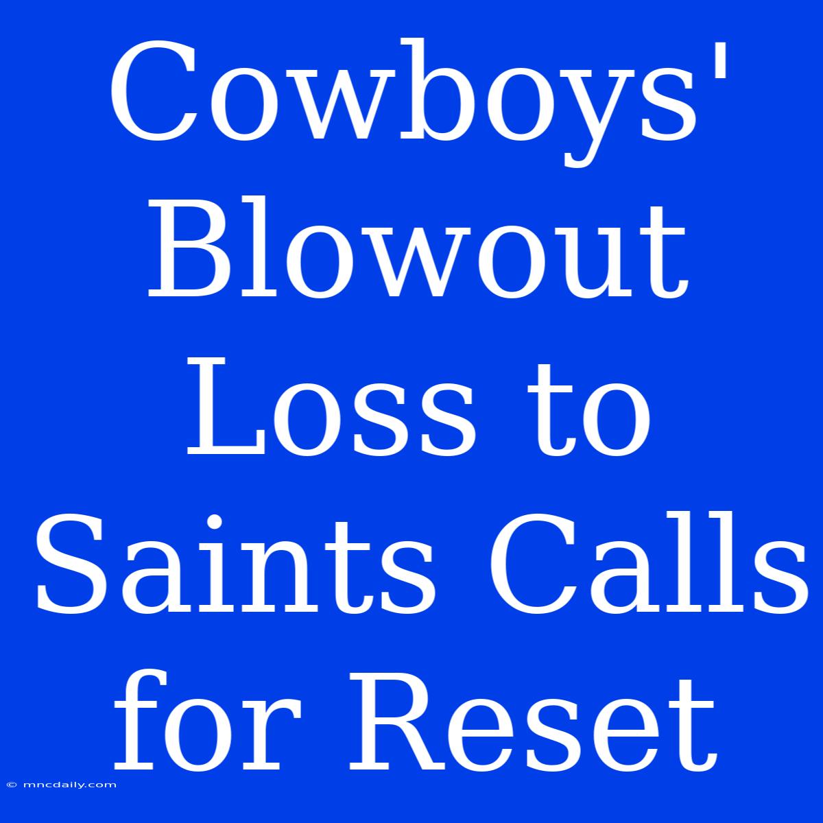 Cowboys' Blowout Loss To Saints Calls For Reset 