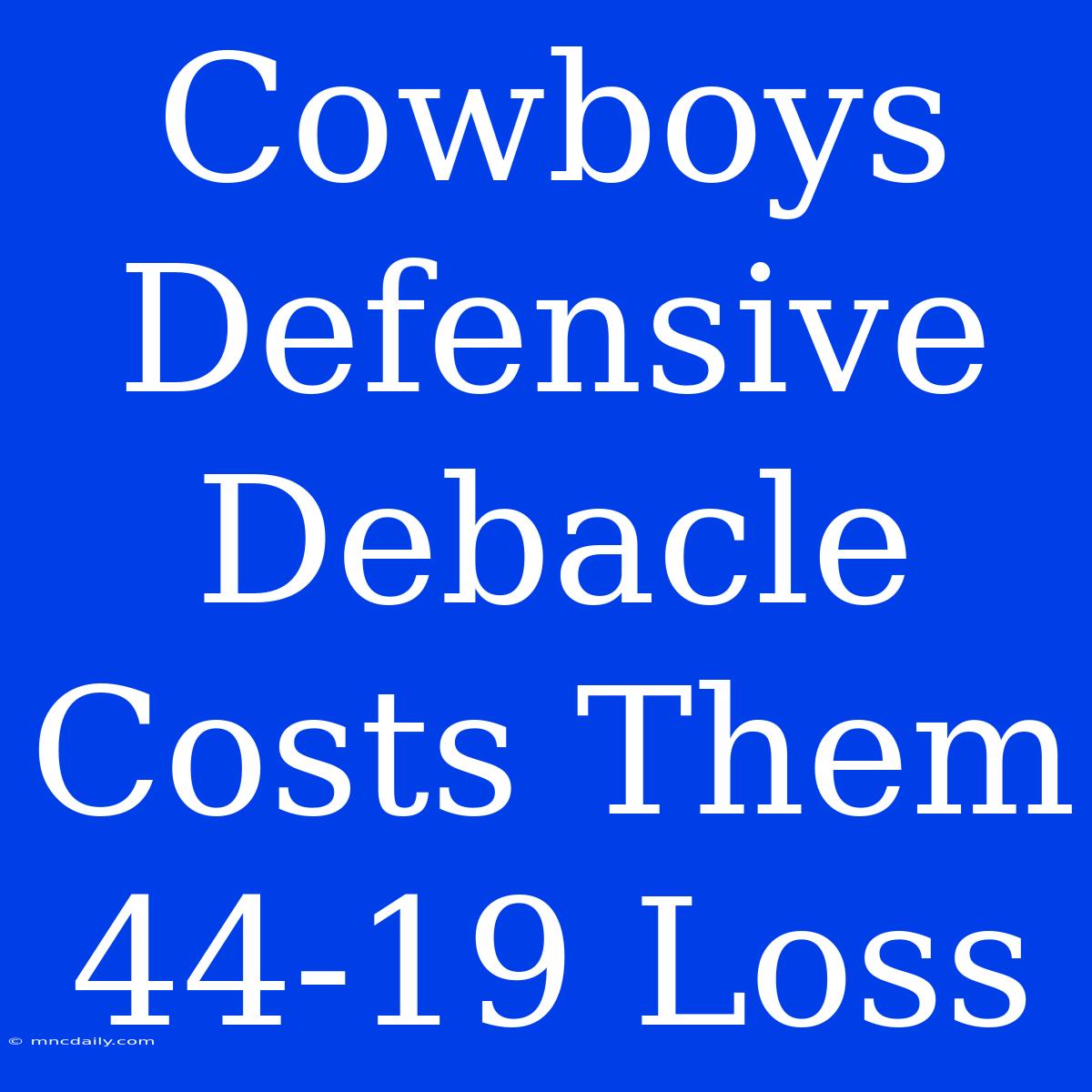 Cowboys Defensive Debacle Costs Them 44-19 Loss