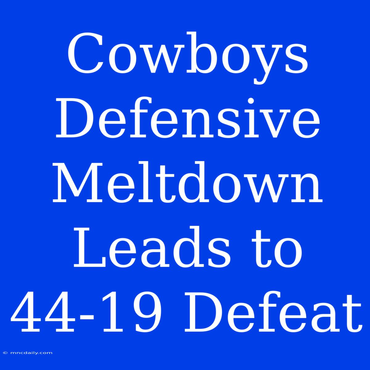 Cowboys Defensive Meltdown Leads To 44-19 Defeat