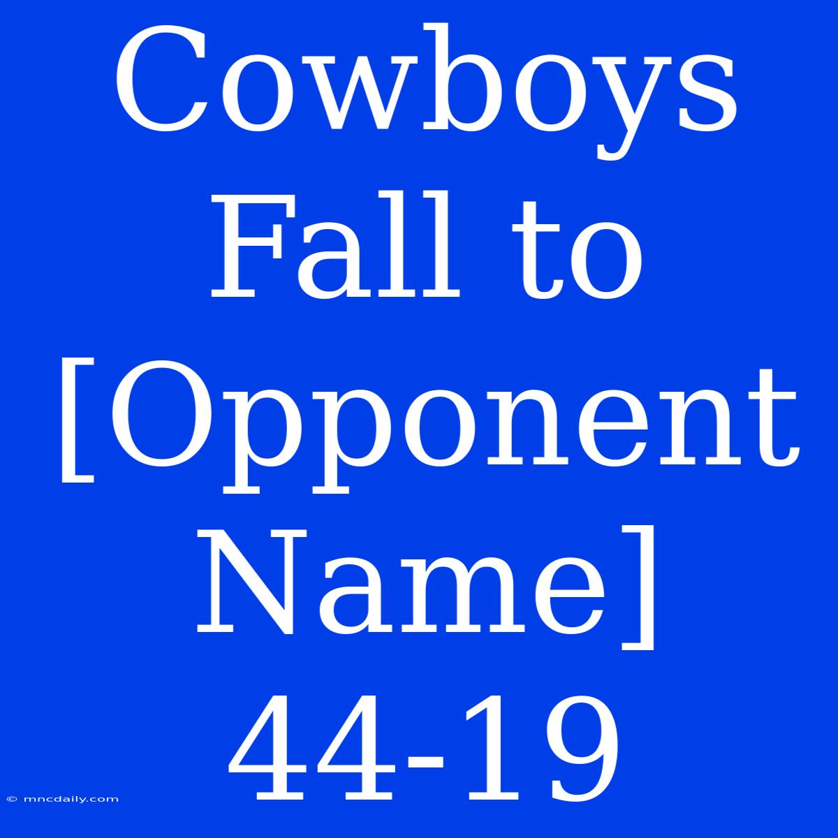 Cowboys Fall To [Opponent Name] 44-19