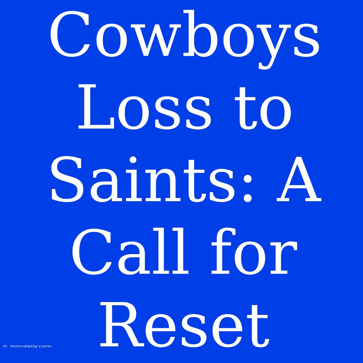 Cowboys Loss To Saints: A Call For Reset