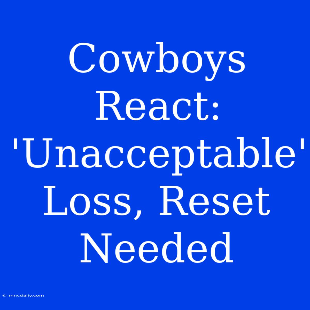 Cowboys React: 'Unacceptable' Loss, Reset Needed