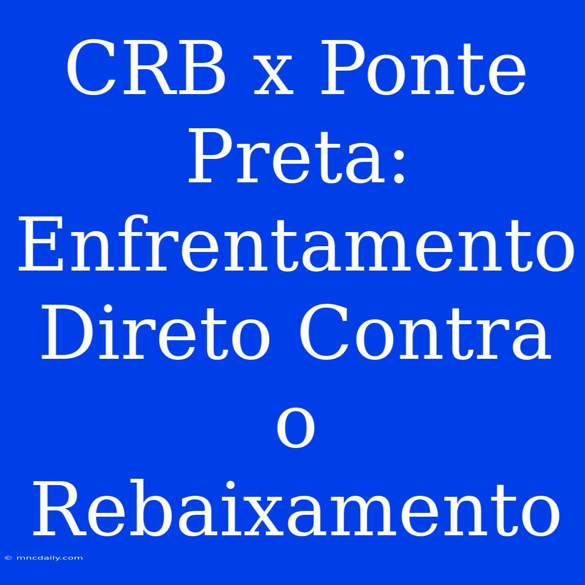 CRB X Ponte Preta: Enfrentamento Direto Contra O Rebaixamento