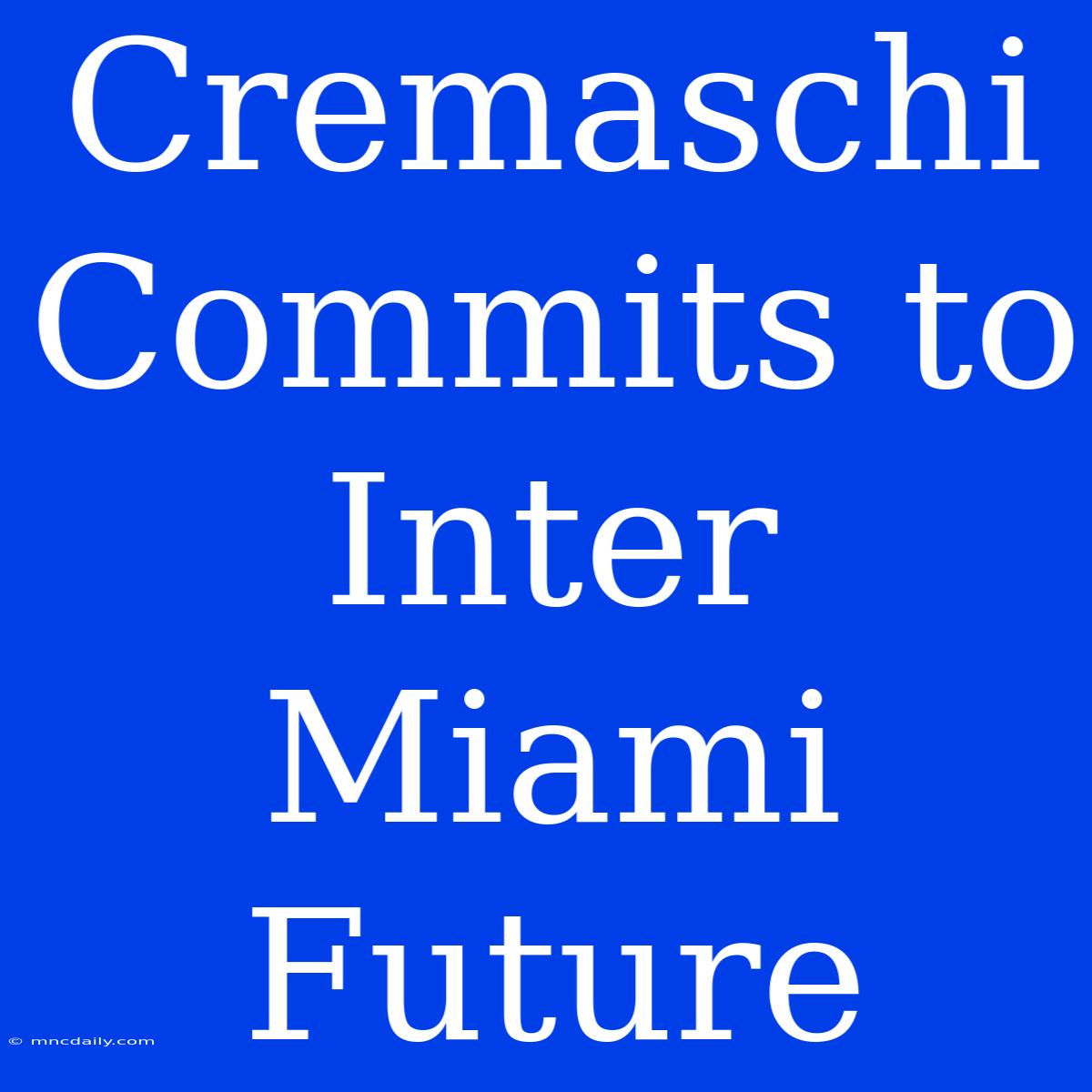 Cremaschi Commits To Inter Miami Future