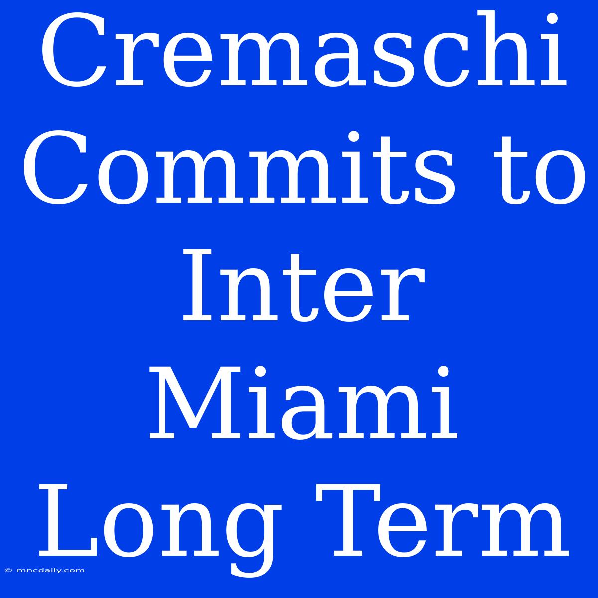 Cremaschi Commits To Inter Miami Long Term