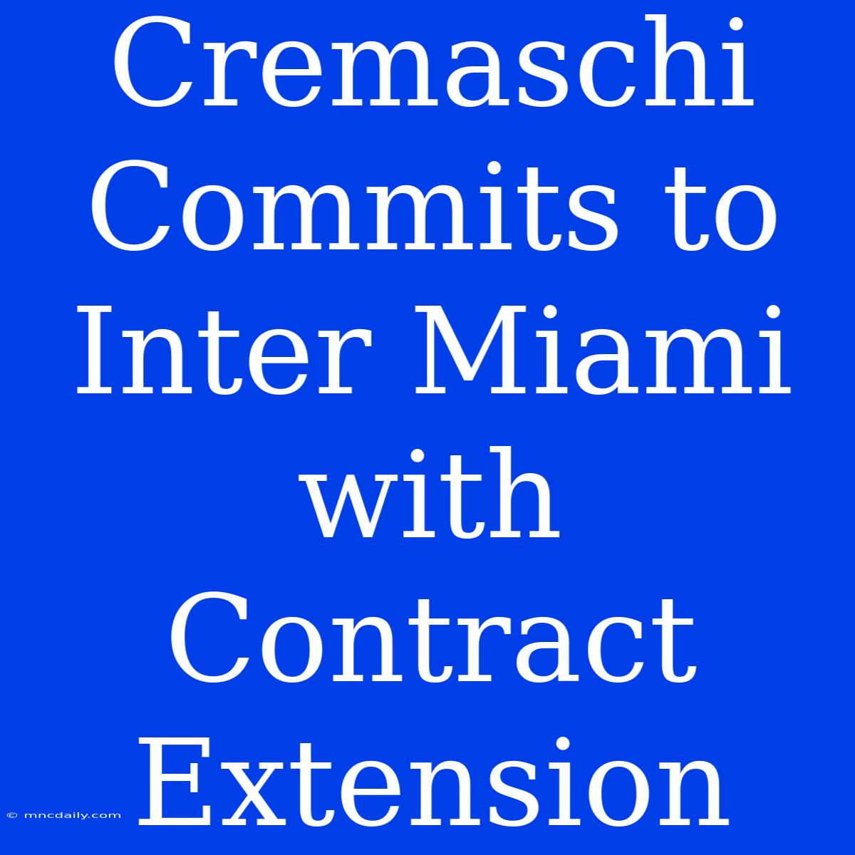 Cremaschi Commits To Inter Miami With Contract Extension