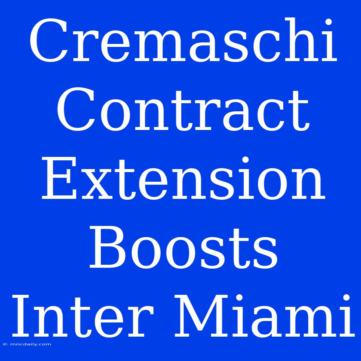 Cremaschi Contract Extension Boosts Inter Miami 