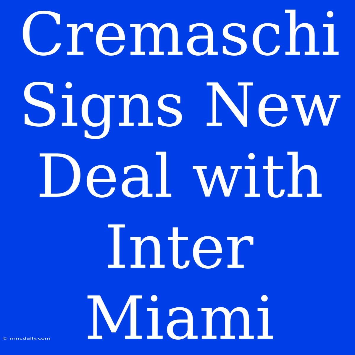 Cremaschi Signs New Deal With Inter Miami