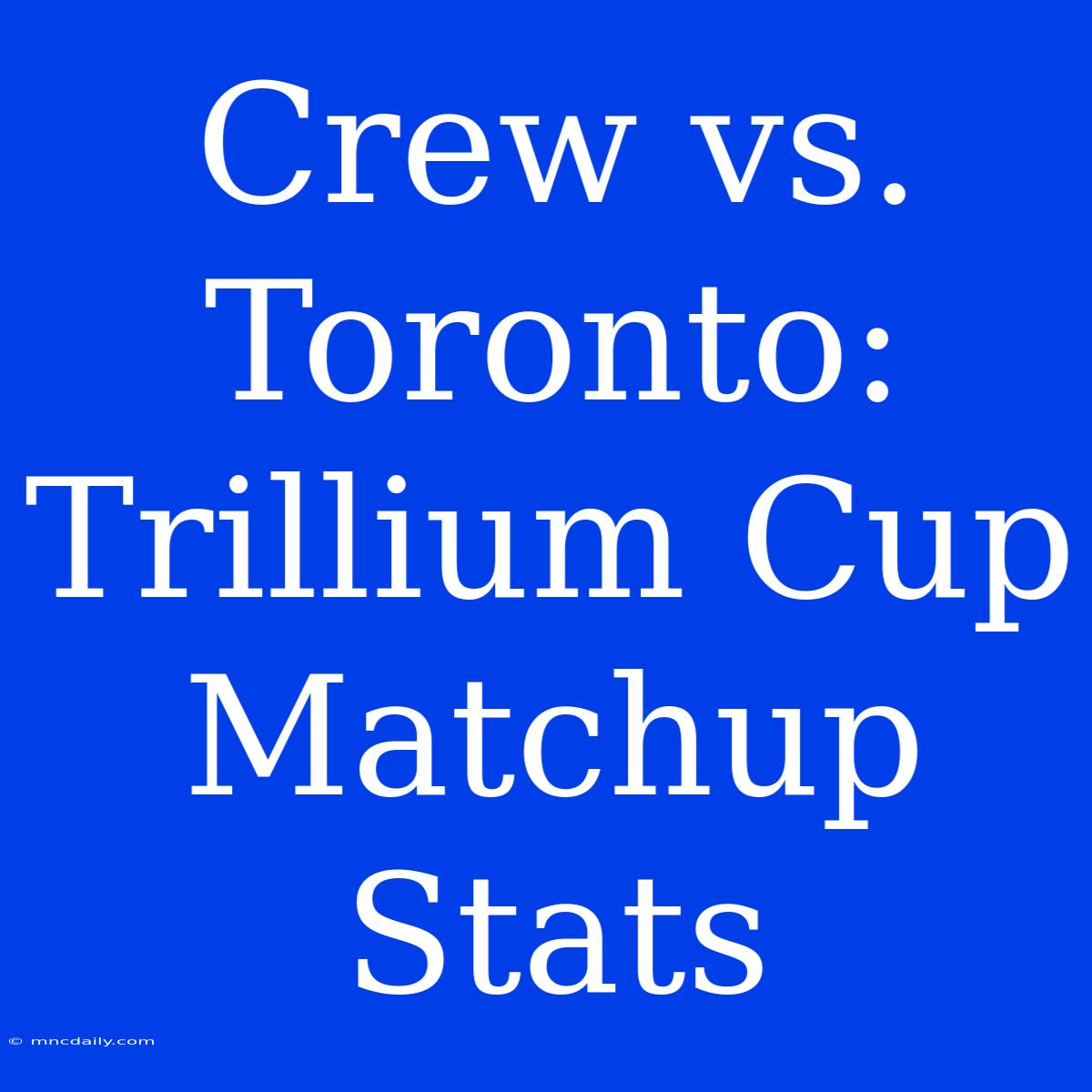 Crew Vs. Toronto: Trillium Cup Matchup Stats