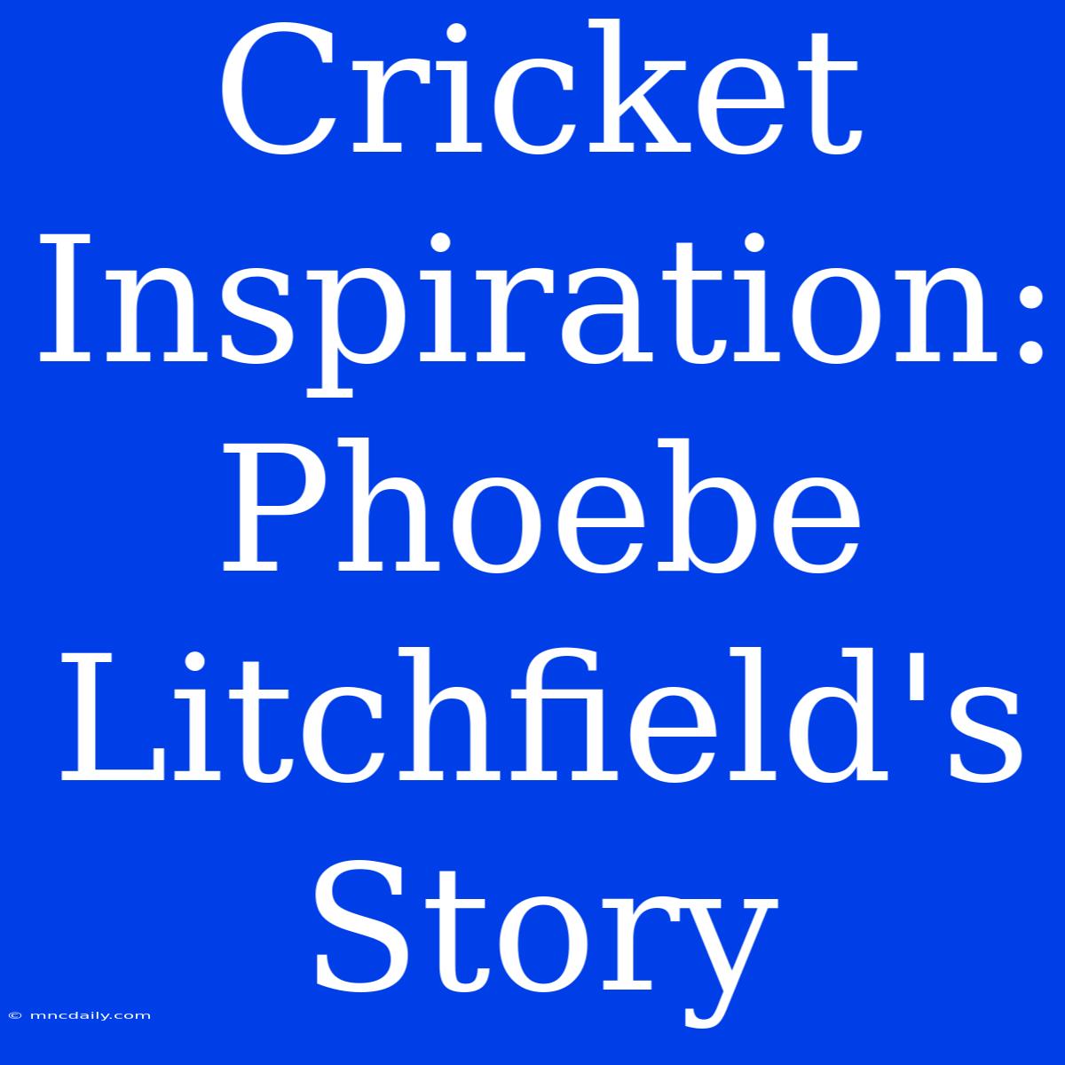 Cricket Inspiration:  Phoebe Litchfield's Story