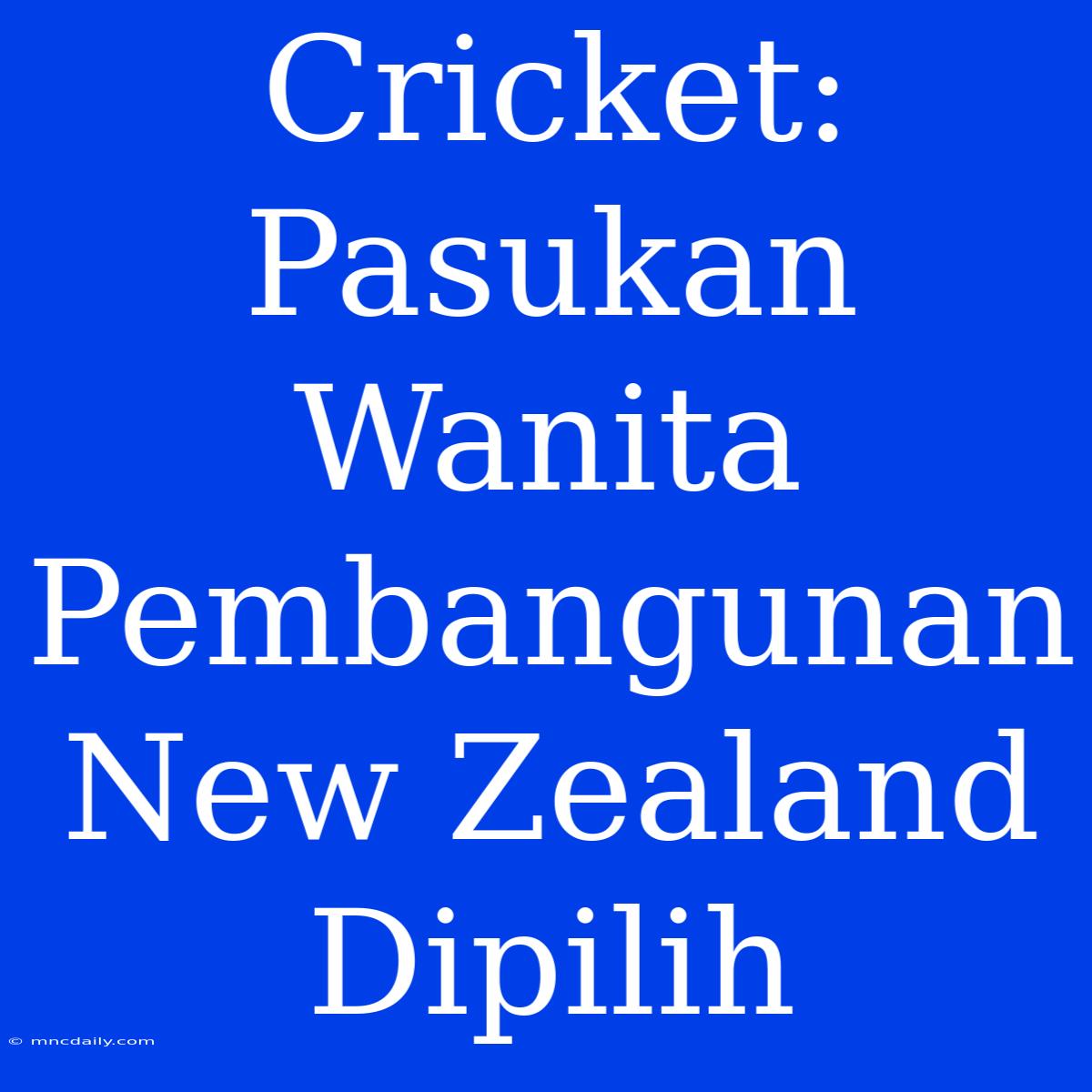 Cricket: Pasukan Wanita Pembangunan New Zealand Dipilih