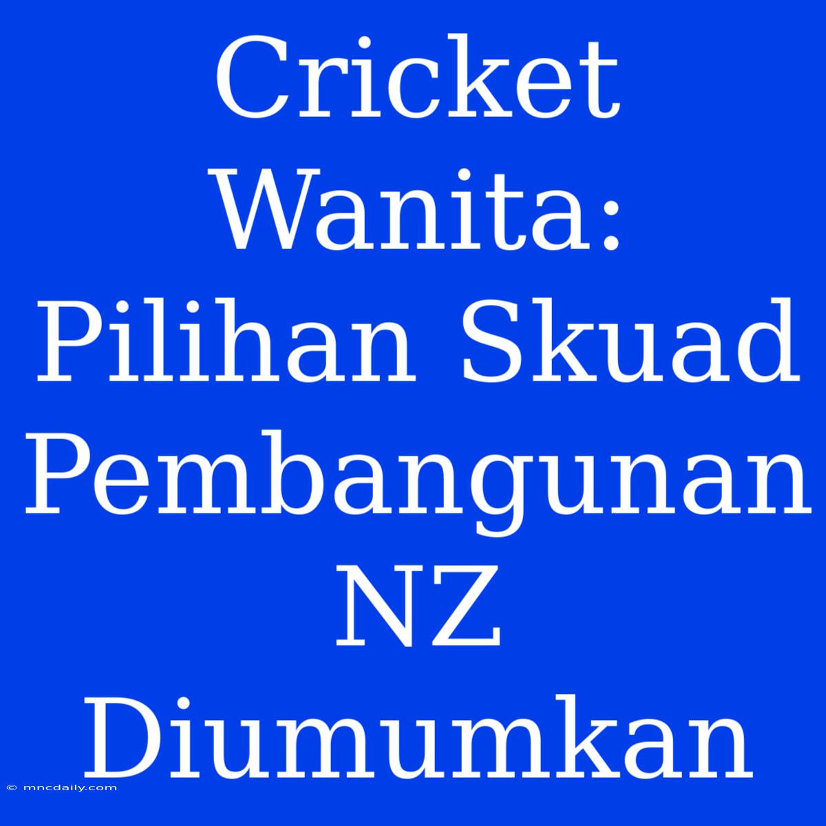 Cricket Wanita: Pilihan Skuad Pembangunan NZ Diumumkan